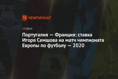 Португалия — Франция: ставка Игоря Семшова на матч чемпионата Европы по футболу — 2020