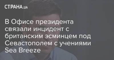 В Офисе президента связали инцидент с британским эсминцем под Севастополем с учениями Sea Breeze