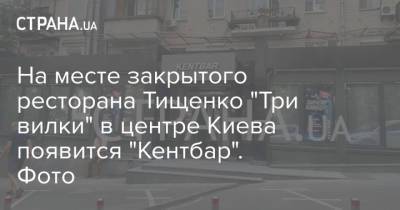 На месте закрытого ресторана Тищенко "Три вилки" в центре Киева появится "Кентбар". Фото