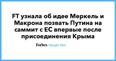 FT узнала об идее Меркель и Макрона позвать Путина на саммит с ЕС впервые после присоединения Крыма