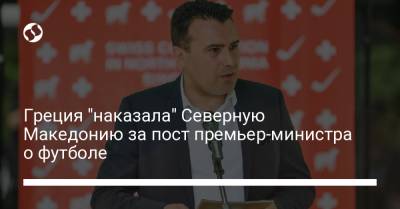 Греция "наказала" Северную Македонию за пост премьер-министра о футболе