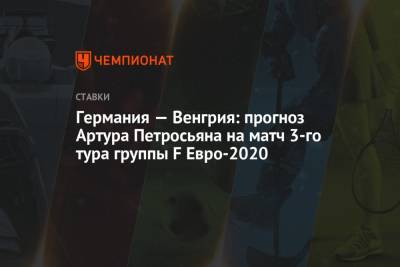 Германия — Венгрия: прогноз Артура Петросьяна на матч 3-го тура группы F Евро-2020