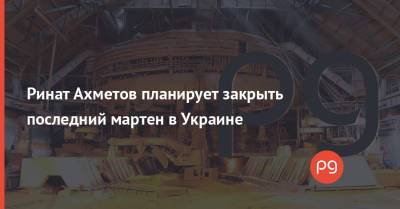 Ринат Ахметов планирует закрыть последний мартен в Украине