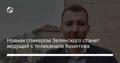 Новым спикером Зеленского станет ведущий с телеканала Ахметова