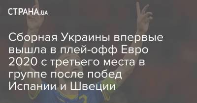 Сборная Украины впервые вышла в плей-офф Евро 2020 с третьего места в группе после побед Испании и Швеции