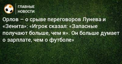 Орлов – о срыве переговоров Лунева и «Зенита»: «Игрок сказал: «Запасные получают больше, чем я». Он больше думает о зарплате, чем о футболе»