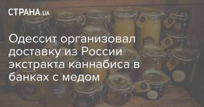 Одессит организовал доставку из России экстракта каннабиса в банках с медом