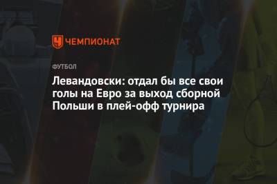 Левандовски: отдал бы все свои голы на Евро за выход сборной Польши в плей-офф турнира
