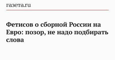 Фетисов о сборной России на Евро: позор, не надо подбирать слова