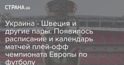 Украина - Швеция и другие пары. Появилось расписание и календарь матчей плей-офф чемпионата Европы по футболу