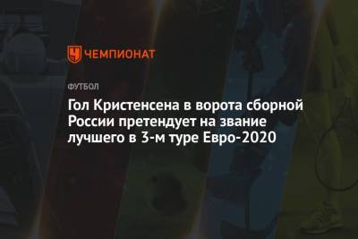 Гол Кристенсена в ворота сборной России претендует на звание лучшего в 3-м туре Евро-2020