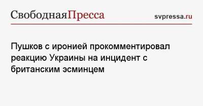 Пушков с иронией прокомментировал реакцию Украины на инцидент с британским эсминцем