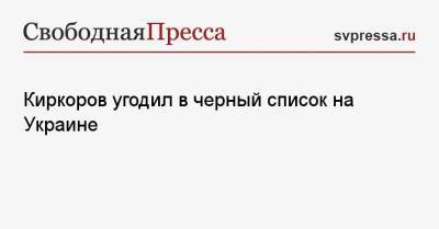 Киркоров угодил в черный список на Украине