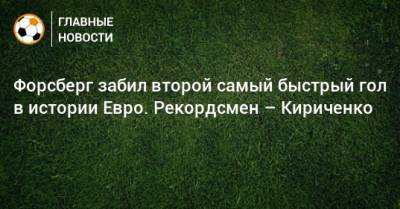 Форсберг забил второй самый быстрый гол в истории Евро. Рекордсмен – Кириченко