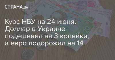 Курс НБУ на 24 июня. Доллар в Украине подешевел на 3 копейки, а евро подорожал на 14