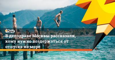 В депздраве Москвы рассказали, кому нужно воздержаться от отпуска на море