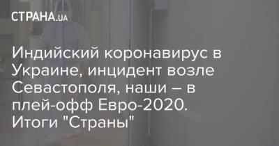 Индийский коронавирус в Украине, инцидент возле Севастополя, наши – в плей-офф Евро-2020. Итоги "Страны"