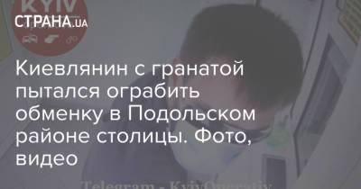 Киевлянин с гранатой пытался ограбить обменку в Подольском районе столицы. Фото, видео