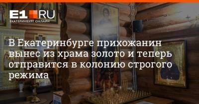 В Екатеринбурге прихожанин вынес из храма золото и теперь отправится в колонию строгого режима