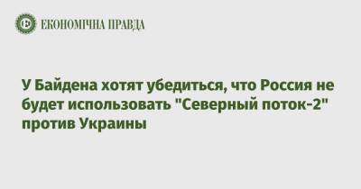У Байдена хотят убедиться, что Россия не будет использовать "Северный поток-2" против Украины