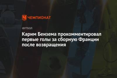 Карим Бензема прокомментировал первые голы за сборную Франции после возвращения