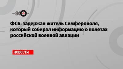 ФСБ: задержан житель Симферополя, который собирал информацию о полетах российской военной авиации