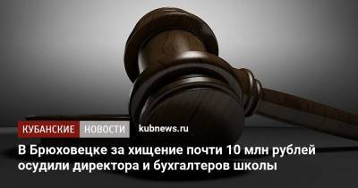В Брюховецке за хищение почти 10 млн рублей осудили директора и бухгалтеров школы