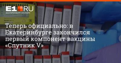 Теперь официально: в Екатеринбурге закончился первый компонент вакцины «Спутник V»