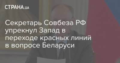 Секретарь Совбеза РФ упрекнул Запад в переходе красных линий в вопросе Беларуси