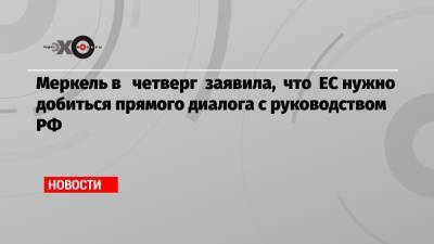 Меркель в четверг заявила, что ЕС нужно добиться прямого диалога с руководством РФ