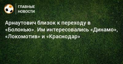 Арнаутович близок к переходу в «Болонью». Им интересовались «Динамо», «Локомотив» и «Краснодар»