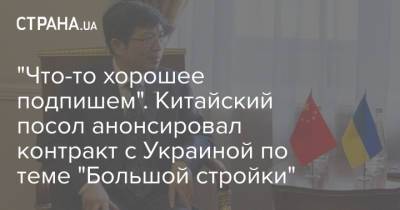 "Что-то хорошее подпишем". Китайский посол анонсировал контракт с Украиной по теме "Большой стройки"