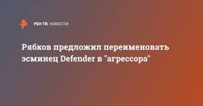 Рябков предложил переименовать эсминец Defender в "агрессора"