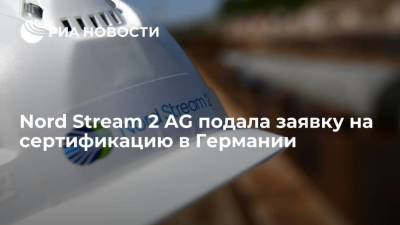 Nord Stream 2 AG подала заявку в Германии на сертификацию как независимого оператора ГТС