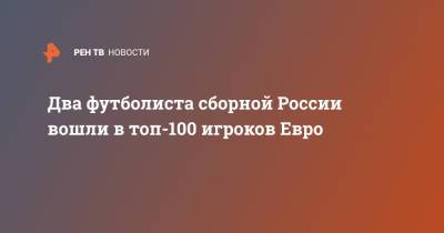 Два футболиста сборной России вошли в топ-100 игроков Евро
