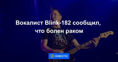 Вокалист Blink-182 сообщил, что болен раком