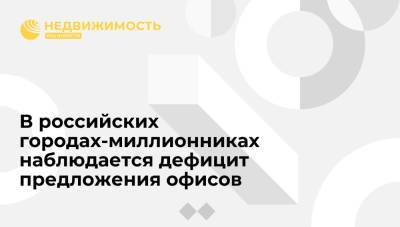 В российских городах-миллионниках наблюдается дефицит предложения офисов