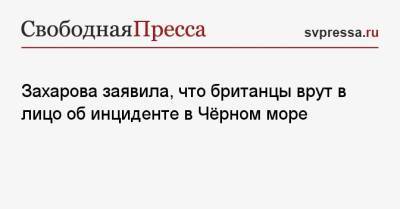 Захарова заявила, что британцы врут в лицо об инциденте в Чёрном море