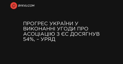 Прогрес України у виконанні Угоди про асоціацію з ЄС досягнув 54%, – уряд
