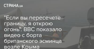 "Если вы пересечете границу, я открою огонь". BBC показало видео с борта британского эсминца возле Крыма