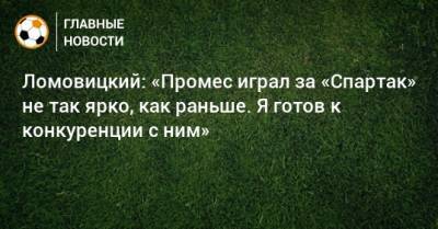 Ломовицкий: «Промес играл за «Спартак» не так ярко, как раньше. Я готов к конкуренции с ним»