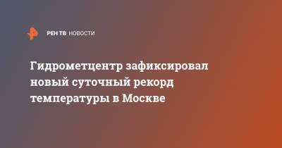 Гидрометцентр зафиксировал новый суточный рекорд температуры в Москве