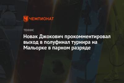 Новак Джокович прокомментировал выход в полуфинал турнира на Мальорке в парном разряде