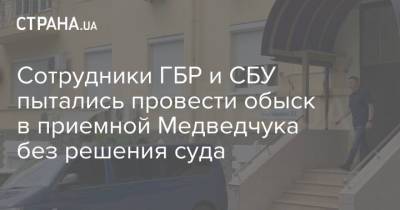 Сотрудники ГБР и СБУ пытались провести обыск в приемной Медведчука без решения суда