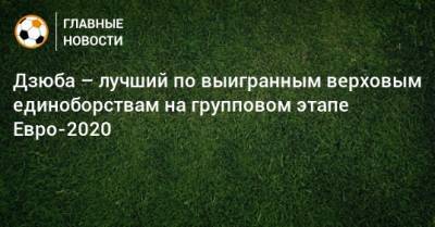 Дзюба – лучший по выигранным верховым единоборствам на групповом этапе Евро-2020