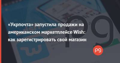 «Укрпочта» запустила продажи на американском маркетплейсе Wish: как зарегистрировать свой магазин