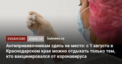 Антипрививочникам здесь не место: с 1 августа в Краснодарском крае можно отдыхать только тем, кто вакцинировался от коронавируса