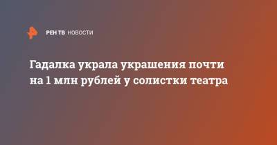 Гадалка украла украшения почти на 1 млн рублей у солистки театра