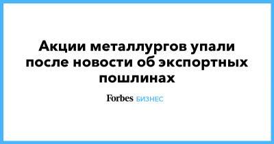 Акции металлургов упали после новости об экспортных пошлинах