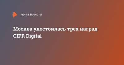 Москва удостоилась трех наград CIPR Digital
